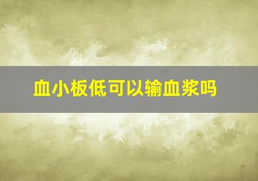 血小板低可以输血浆吗