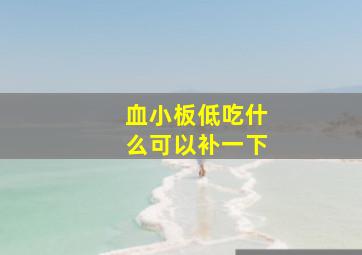 血小板低吃什么可以补一下