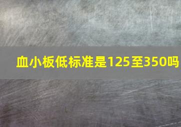 血小板低标准是125至350吗