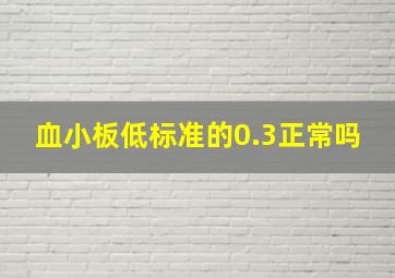 血小板低标准的0.3正常吗