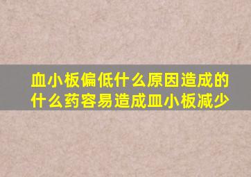 血小板偏低什么原因造成的什么药容易造成皿小板减少