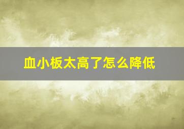 血小板太高了怎么降低