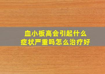 血小板高会引起什么症状严重吗怎么治疗好