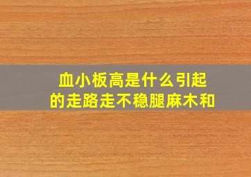 血小板高是什么引起的走路走不稳腿麻木和