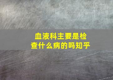 血液科主要是检查什么病的吗知乎