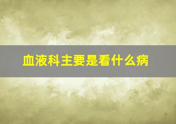 血液科主要是看什么病