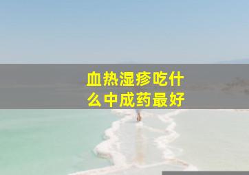 血热湿疹吃什么中成药最好