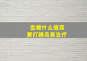 血糖什么值需要打胰岛素治疗