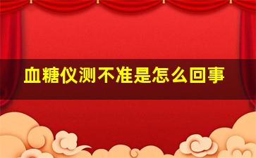 血糖仪测不准是怎么回事