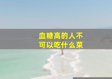 血糖高的人不可以吃什么菜