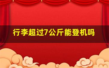 行李超过7公斤能登机吗