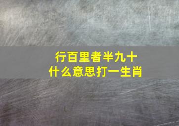 行百里者半九十什么意思打一生肖