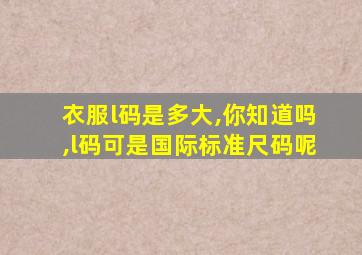 衣服l码是多大,你知道吗,l码可是国际标准尺码呢