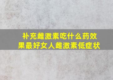 补充雌激素吃什么药效果最好女人雌激素低症状