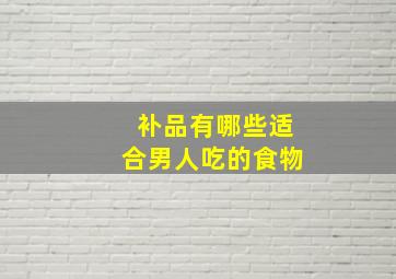 补品有哪些适合男人吃的食物