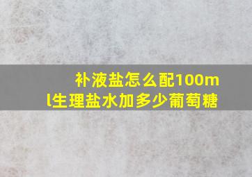 补液盐怎么配100ml生理盐水加多少葡萄糖