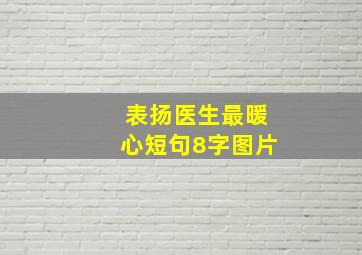 表扬医生最暖心短句8字图片