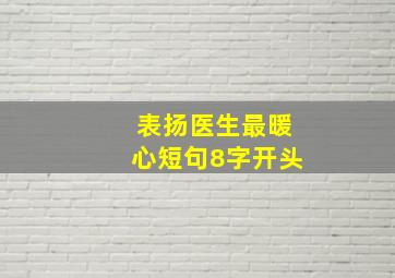 表扬医生最暖心短句8字开头