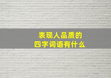 表现人品质的四字词语有什么