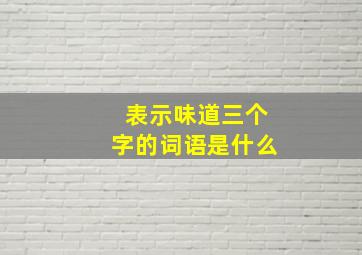 表示味道三个字的词语是什么