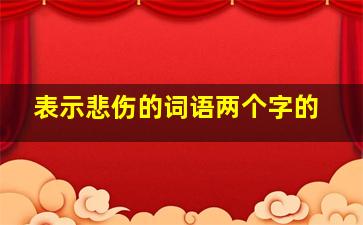 表示悲伤的词语两个字的