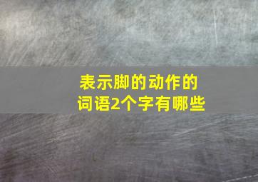 表示脚的动作的词语2个字有哪些