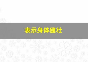 表示身体健壮