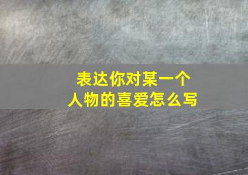 表达你对某一个人物的喜爱怎么写