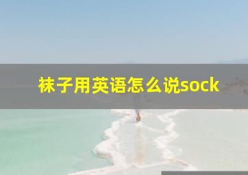 袜子用英语怎么说sock