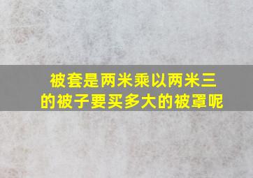 被套是两米乘以两米三的被子要买多大的被罩呢