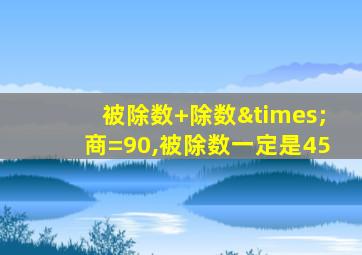 被除数+除数×商=90,被除数一定是45