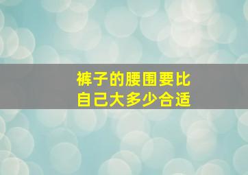 裤子的腰围要比自己大多少合适