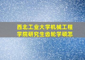 西北工业大学机械工程学院研究生齿轮学硕怎