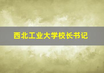 西北工业大学校长书记