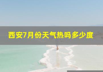 西安7月份天气热吗多少度