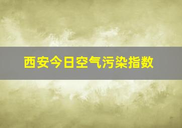 西安今日空气污染指数