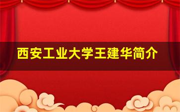 西安工业大学王建华简介