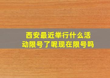 西安最近举行什么活动限号了呢现在限号吗