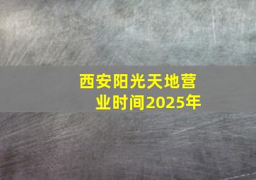 西安阳光天地营业时间2025年