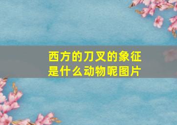 西方的刀叉的象征是什么动物呢图片