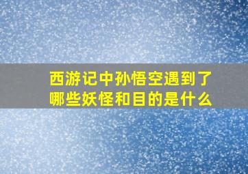 西游记中孙悟空遇到了哪些妖怪和目的是什么