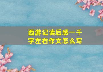 西游记读后感一千字左右作文怎么写