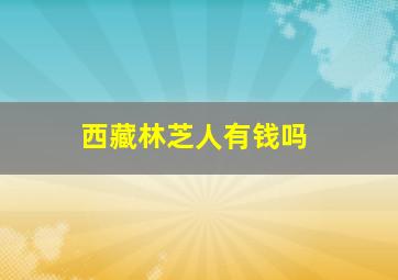 西藏林芝人有钱吗