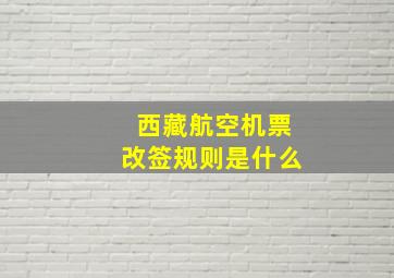 西藏航空机票改签规则是什么