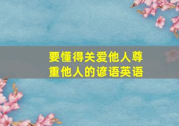 要懂得关爱他人尊重他人的谚语英语