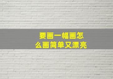 要画一幅画怎么画简单又漂亮