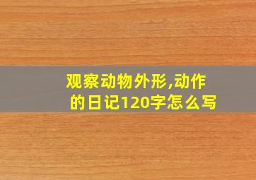 观察动物外形,动作的日记120字怎么写