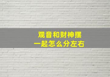 观音和财神摆一起怎么分左右