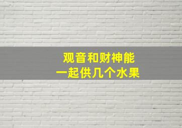 观音和财神能一起供几个水果