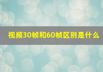 视频30帧和60帧区别是什么